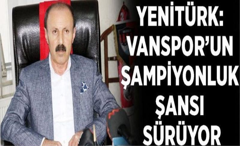 Yenitürk: Vanspor’un şampiyonluk şansı sürüyor