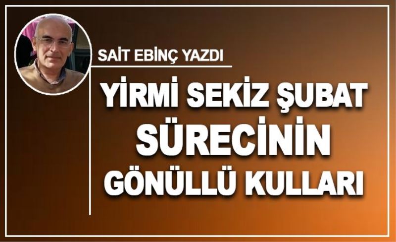 YİRMİ SEKİZ ŞUBAT SÜRECİNİN GÖNÜLLÜ KULLARI