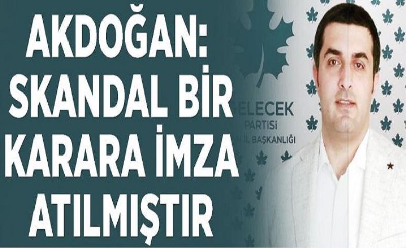 Akdoğan: Skandal bir karara imza atılmıştır