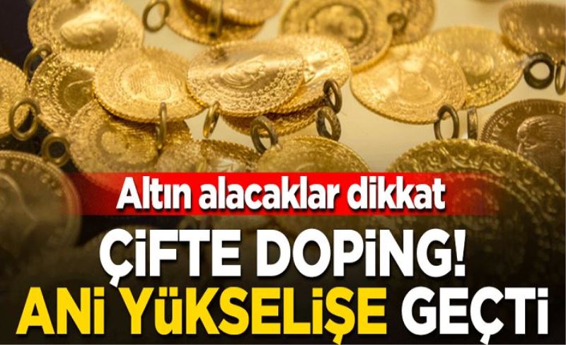 Altın alacaklar dikkat... Çifte doping! Ani yükselişe geçti