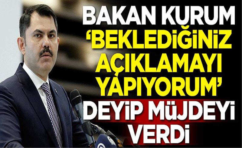 Bakan 'Beklediğiniz açıklamayı yapıyorum' deyip müjdeyi verdi