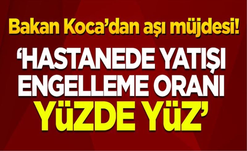 Bakan Koca'dan 'aşı' müjdesi: Hastanede yatmayı engelleme oranı yüzde yüz