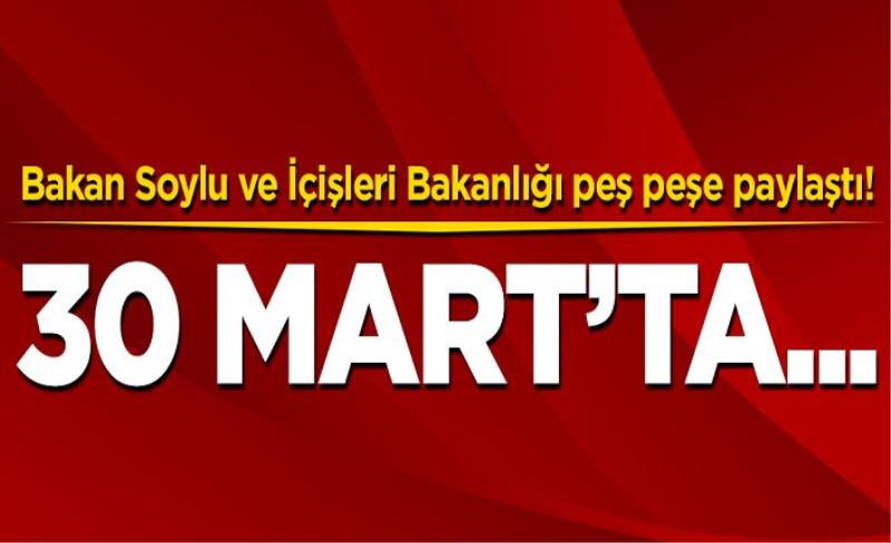 Bakan Soylu ve İçişleri Bakanlığı peş peşe paylaştı! 30 Mart'ta...