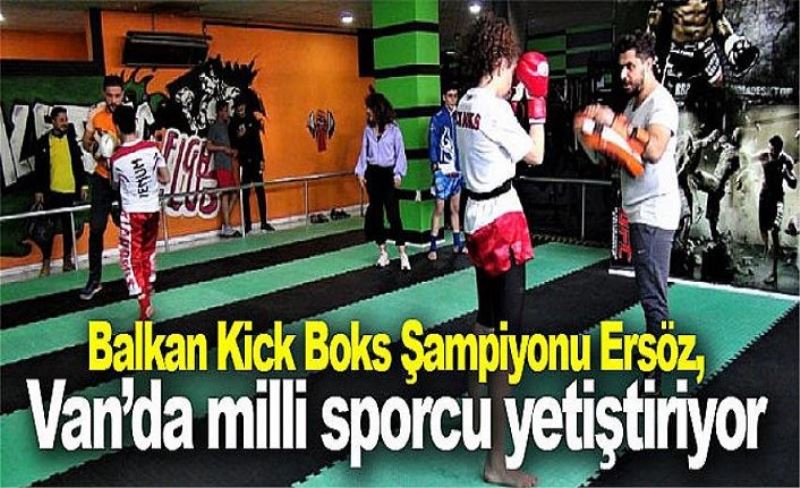 Balkan Kick Boks Şampiyonu Ersöz, Van’da milli sporcu yetiştiriyor