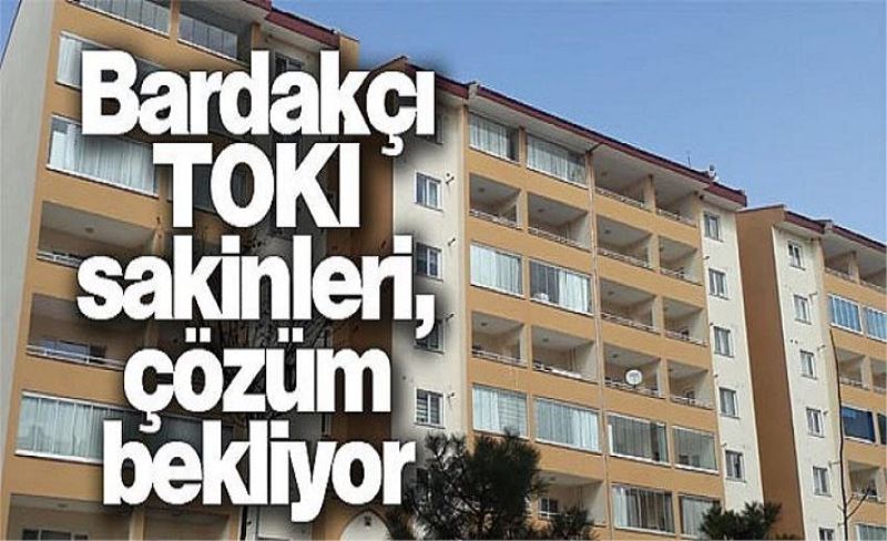 Bardakçı TOKİ sakinleri, çözüm bekliyor