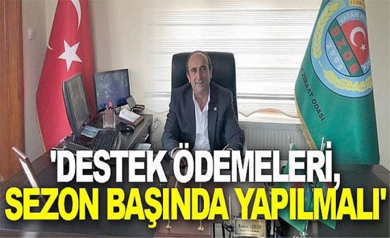 Başkale Ziraat Odası Başkanı Rahmi Aşkan; 'Destek ödemeleri, sezon başında yapılmalı'