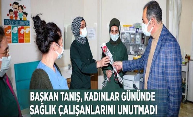 Başkan Tanış, kadınlar gününde sağlık çalışanlarını unutmadı