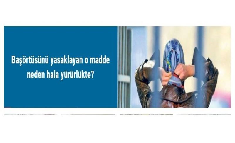 Başörtüsünü yasaklayan o madde neden hala yürürlükte?