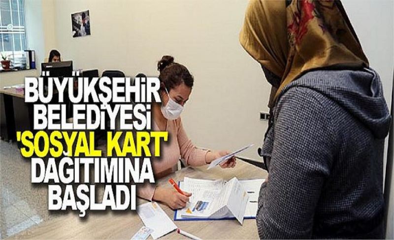 Büyükşehir Belediyesi 'sosyal kart' dağıtımına başladı