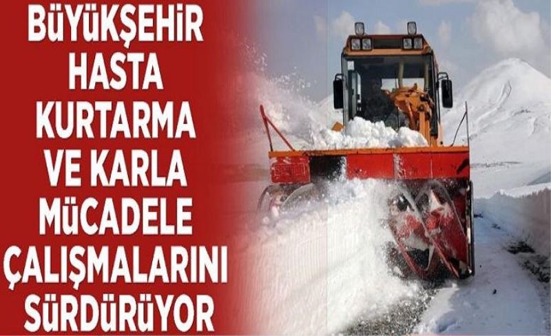 Büyükşehir hasta kurtarma ve karla mücadele çalışmalarını sürdürüyor