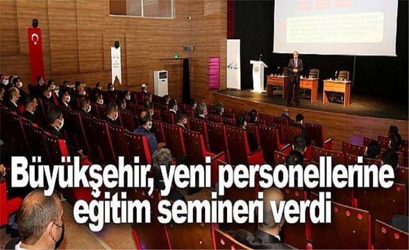 Büyükşehir, yeni personellerine eğitim semineri verdi