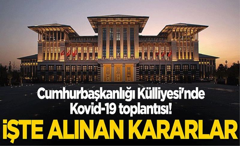 Cumhurbaşkanlığı Külliyesi'nde Kovid-19 toplantısı! İşte alınan kararlar