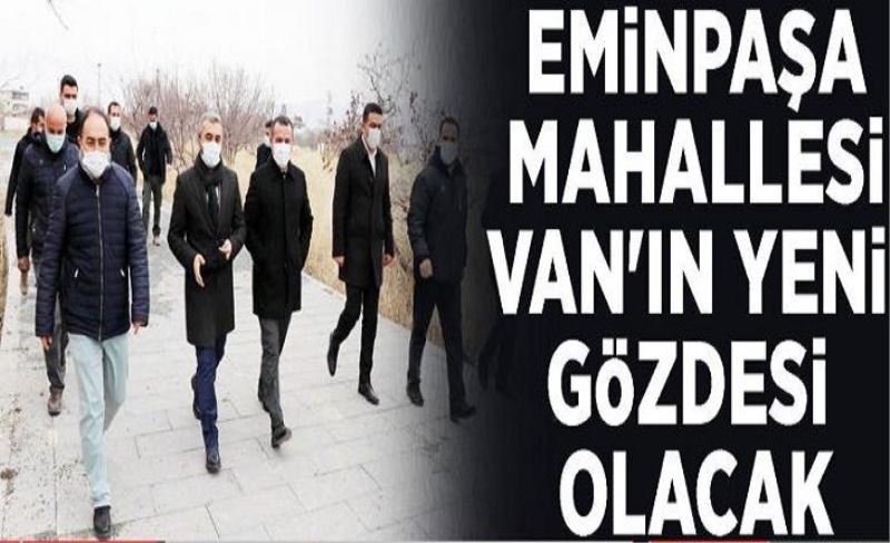 Eminpaşa Mahallesi Van'ın yeni gözdesi olacak