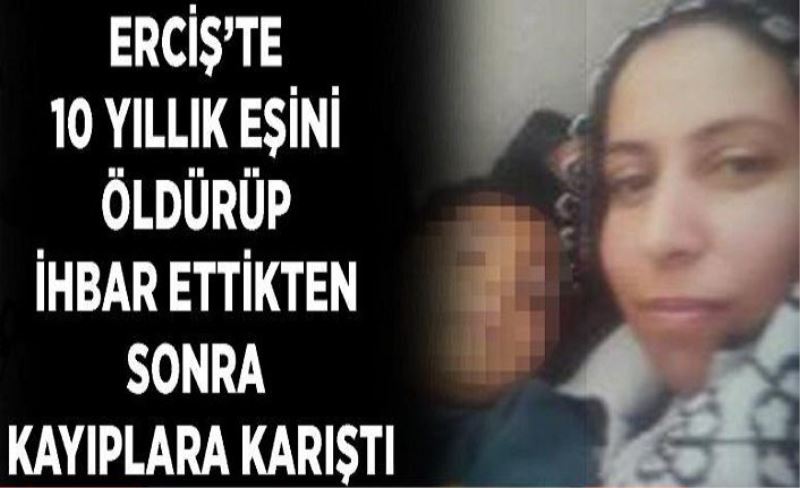 Erciş'te 10 yıllık eşini öldürüp ihbar ettikten sonra kayıplara karıştı