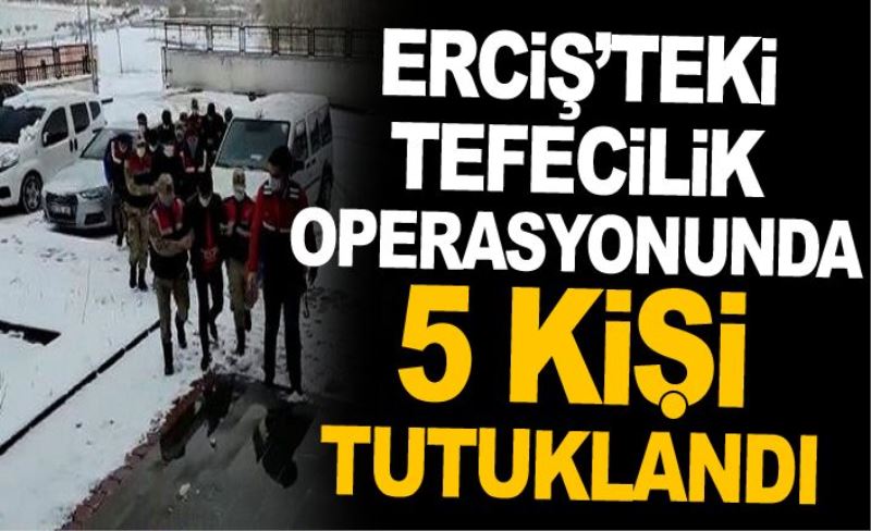 Erciş’teki tefecilik operasyonunda 5 kişi tutuklandı