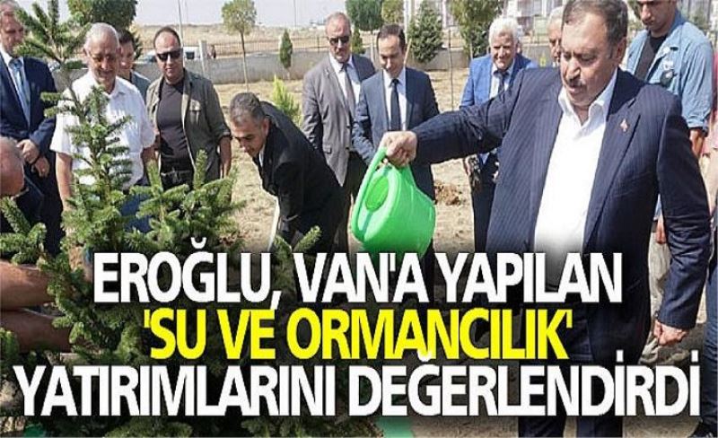 Eroğlu, Van'a yapılan 'su ve ormancılık' yatırımlarını değerlendirdi