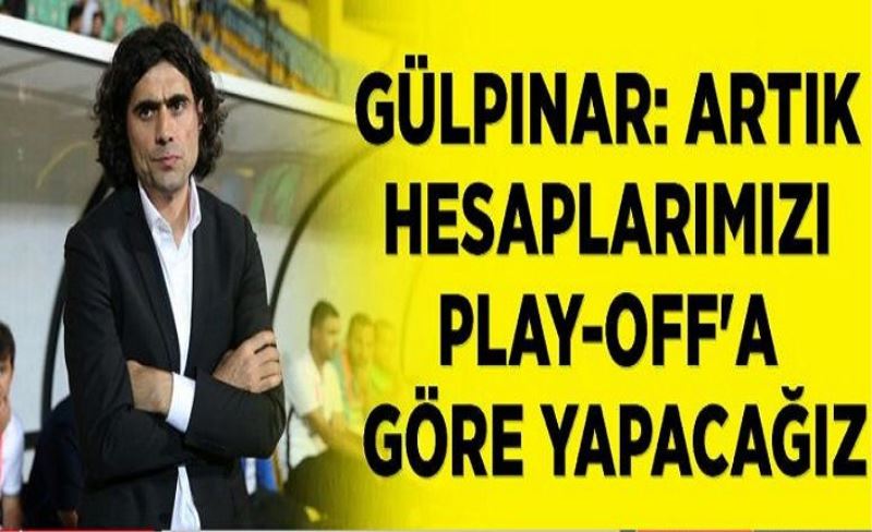 Gülpınar: Artık hesaplarımızı play-off'a göre yapacağız