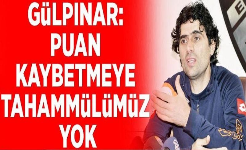 Gülpınar: Puan kaybetmeye tahammülümüz yok