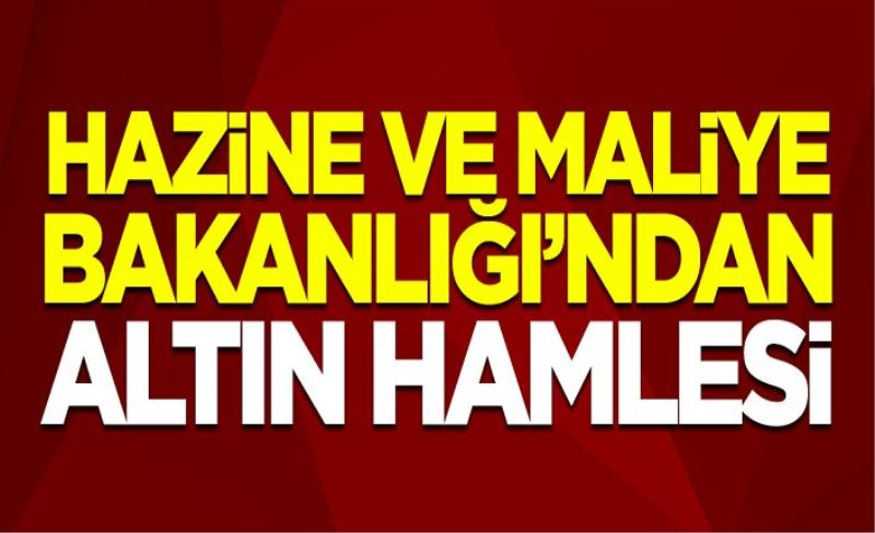 Hazine ve Maliye Bakanlığı'ndan altın hamlesi