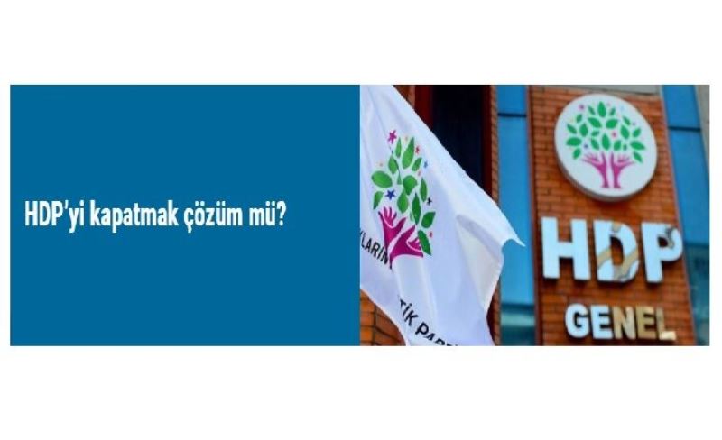 HDP’yi kapatmak çözüm mü?