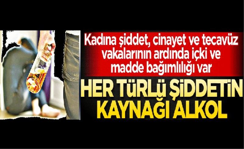 Her türlü şiddetin kaynağı alkol