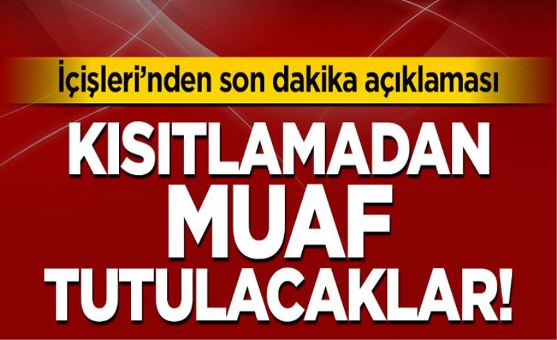 İçişleri Bakanlığı duyurdu... Kısıtlamadan muaf tutulacaklar