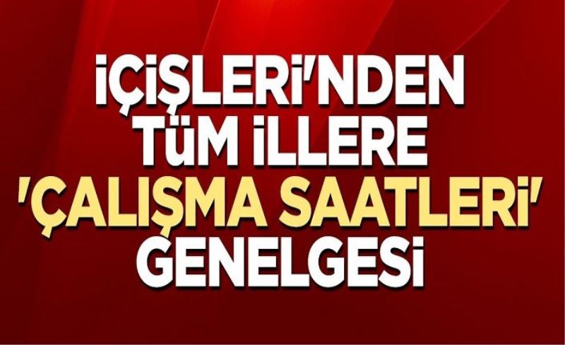 İçişleri'nden tüm illere 'çalışma saatleri' genelgesi