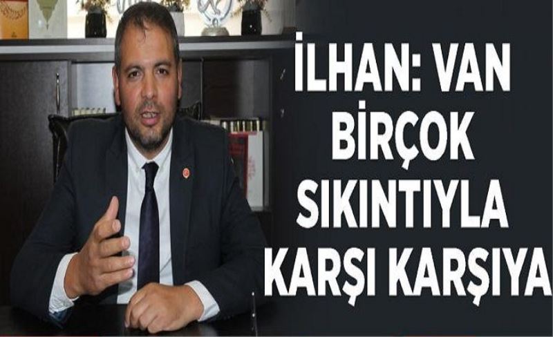 İlhan: Van birçok sıkıntıyla karşı karşıya