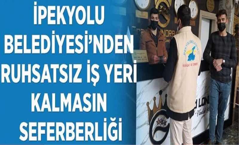 İpekyolu Belediyesi’nden ruhsatsız iş yeri kalmasın seferberliği