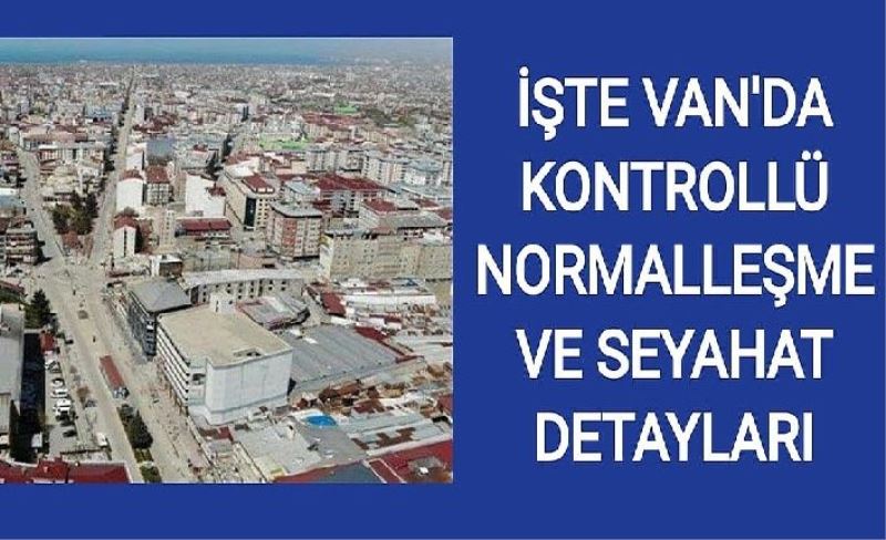 İşte Van'da kontrollü normalleşme ve seyahat detayları