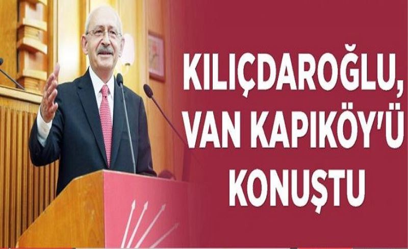 Kılıçdaroğlu, Van Kapıköy'ü konuştu