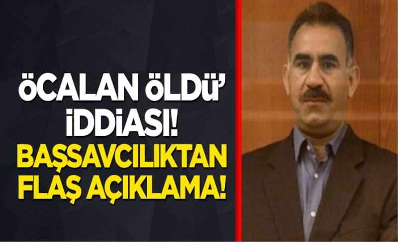 Öcalan öldü" iddiası! Başsavcılıktan flaş açıklama!