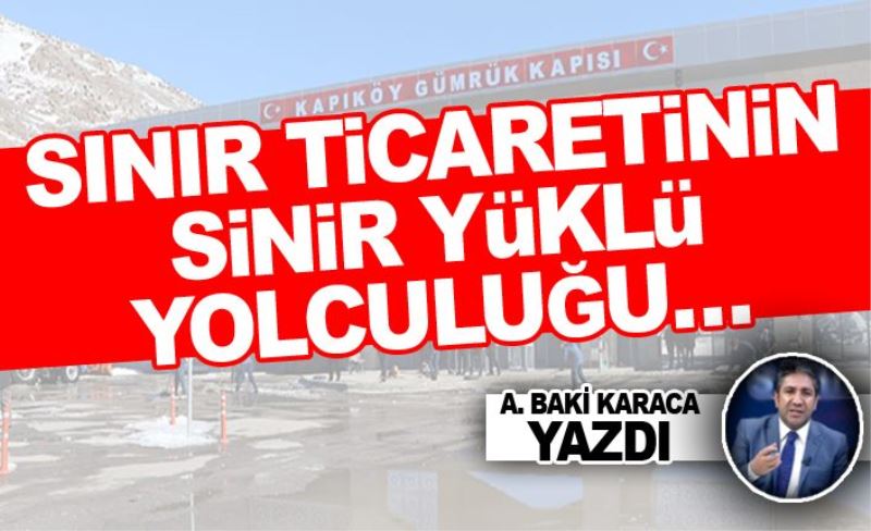 SINIR TİCARETİNİN SİNİR YÜKLÜ YOLCULUĞU…