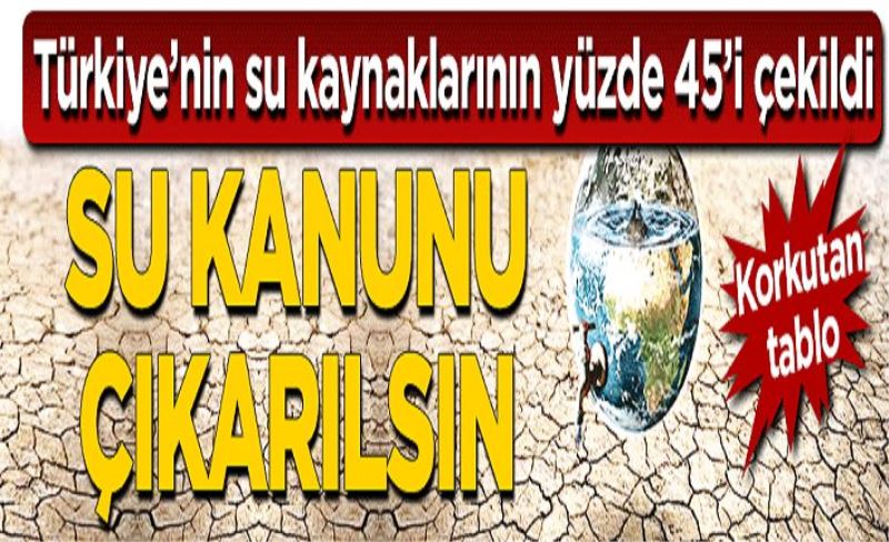 Su kanunu çıkarılsın Korkutan tablo: Türkiye’nin su kaynaklarının yüzde 45’i çekildi