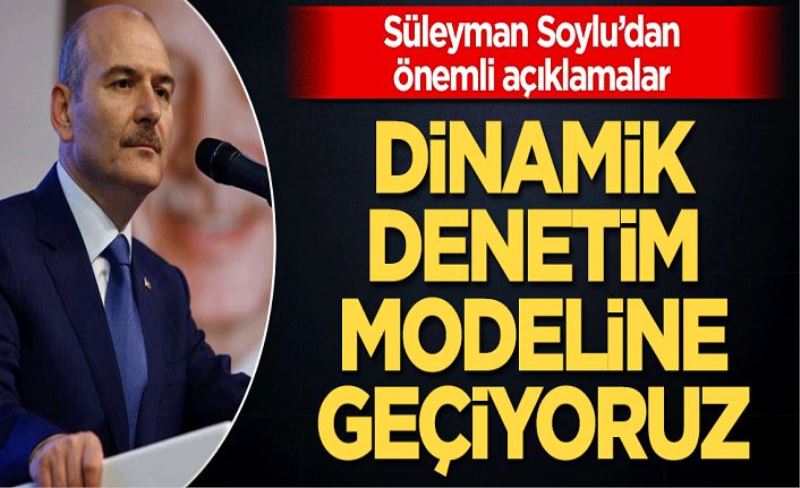 Süleyman Soylu'dan önemli açıklamalar: Dinamik denetim modeline geçiyoruz