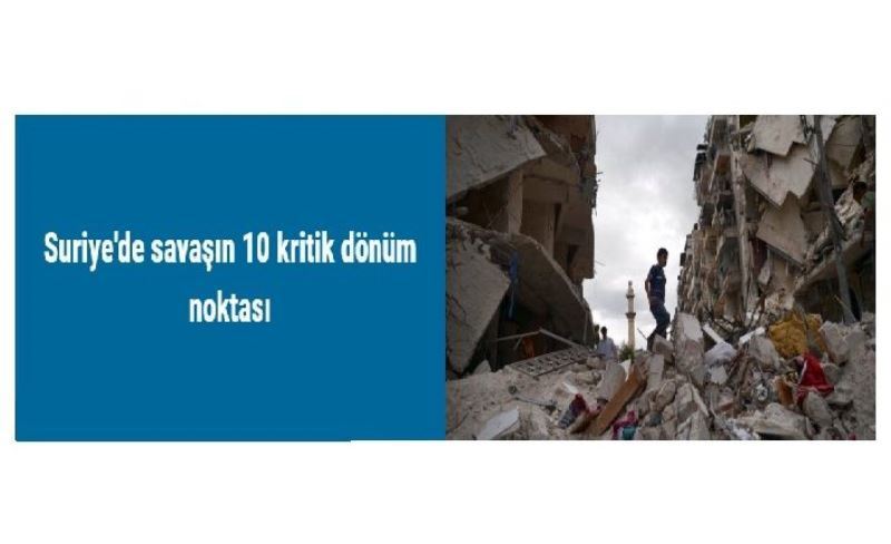 Suriye'de savaşın 10 kritik dönüm noktası