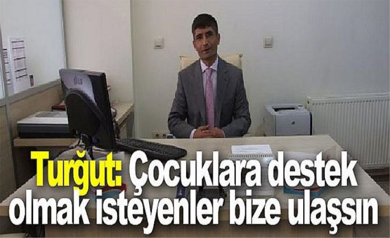 Turğut: Çocuklara destek olmak isteyenler bize ulaşsın