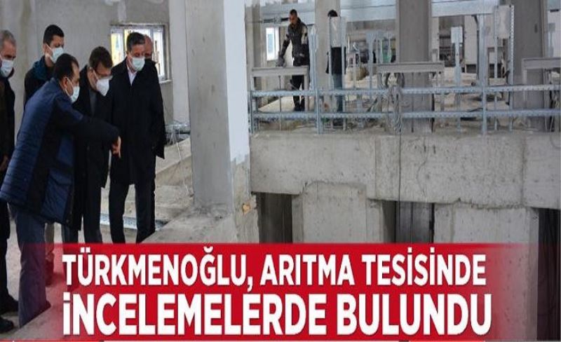 Türkmenoğlu, arıtma tesisinde incelemelerde bulundu