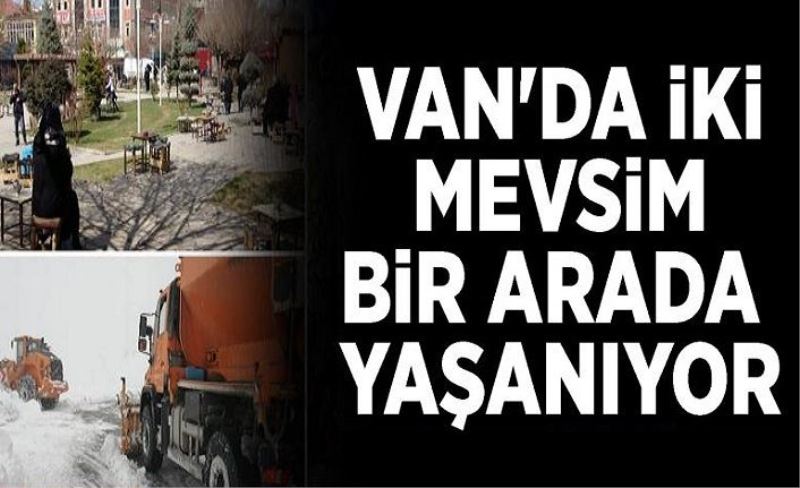 Van'da iki mevsim bir arada yaşanıyor