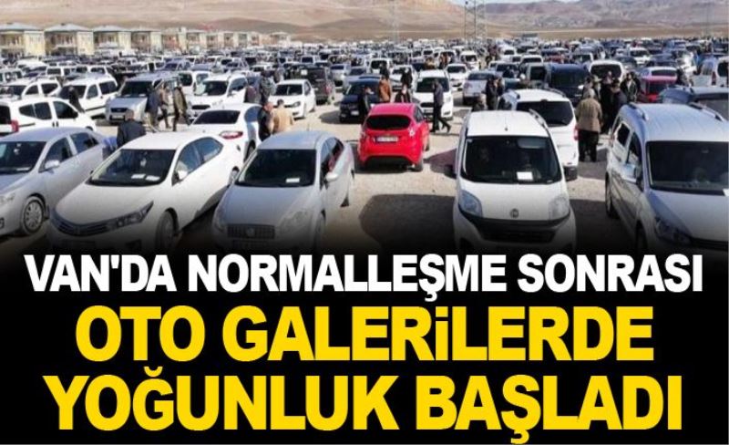 Van'da normalleşme sonrası oto galerilerde yoğunluk başladı