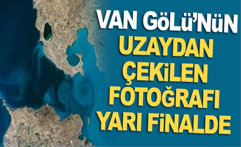 Van Gölü’nün uzaydan çekilen fotoğrafı yarı finalde