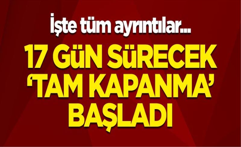 17 günlük tam kapanma başladı! Muafiyet listesi güncellendi! Madde madde tüm detaylar