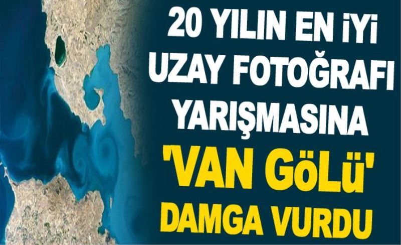 20 yılın en iyi uzay fotoğrafı yarışmasına 'Van Gölü' damga vurdu