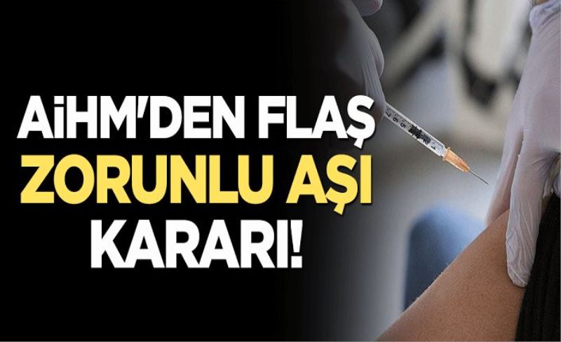 AİHM'den flaş 'zorunlu aşı' kararı!