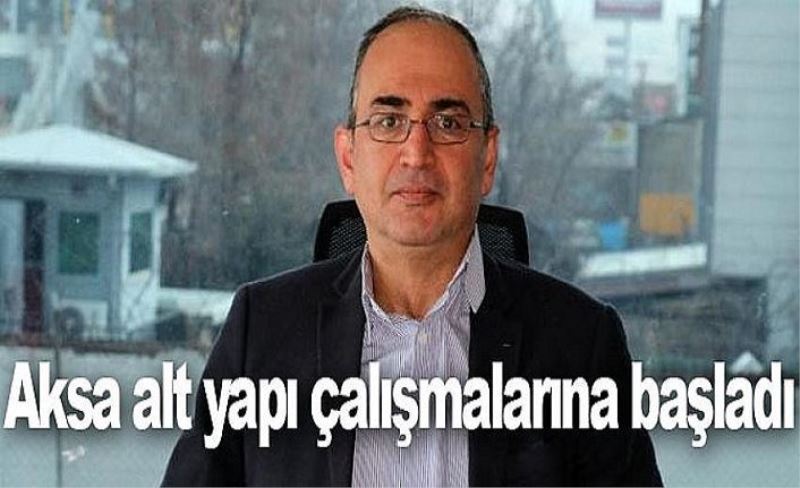 Aksa alt yapı çalışmalarına başladı