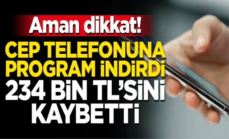 Aman dikkat! Cep telefonuna program indirdi, 234 bin TL'sini kaybetti