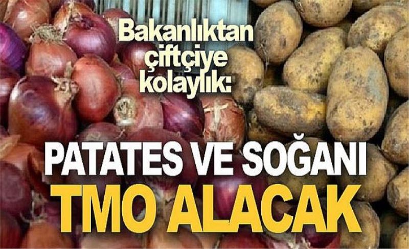 Bakanlıktan çiftçiye kolaylık: Patates ve soğanı TMO alacak