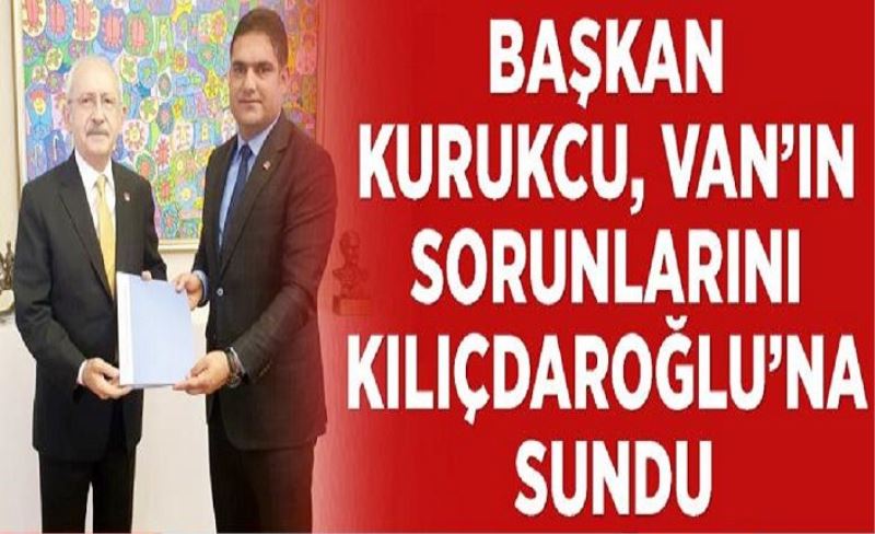Başkan Kurukcu, Van’ın sorunlarını Kılıçdaroğlu’na sundu
