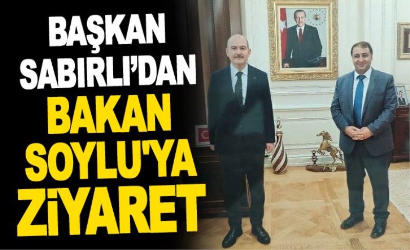 Başkan Sabırlı’dan Bakan Soylu'ya ziyaret