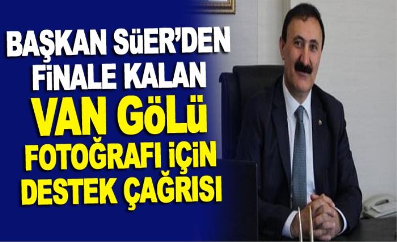 Başkan Süer’den finale kalan Van Gölü fotoğrafı için destek çağrısı